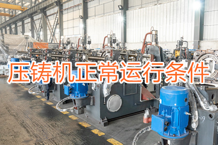 壓鑄機(jī)正常運(yùn)行需滿足哪些條件?