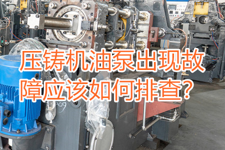 壓鑄機油泵出現(xiàn)故障應(yīng)該如何排查？