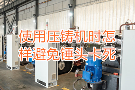 使用壓鑄機(jī)時(shí)怎樣避免錘頭卡死？